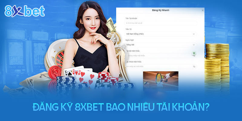 Đăng ký tài khoản 8XBet được bao nhiêu lần? 1 Đăng ký tối đa bao nhiêu tài khoản 8XBet?