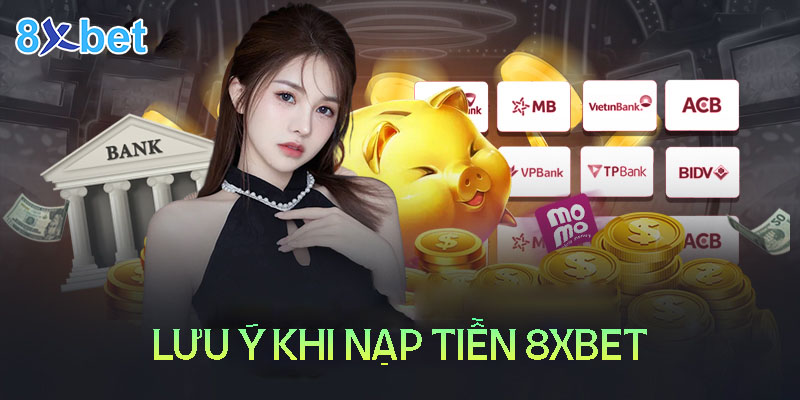 Cách nạp tiền 8XBET - hướng dẫn chi tiết tất cả phương thức 2 Một số lưu ý trong quá trình nạp tiền 8XBet