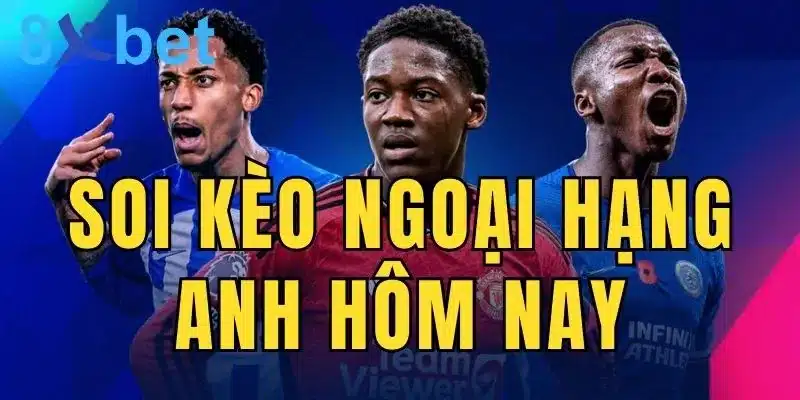 Cá độ bóng đá Anh: Soi kèo Ngoại hạng Anh hôm nay 6 Soi kèo Ngoại hạng Anh hôm nay giúp bạn nhận thưởng lớn