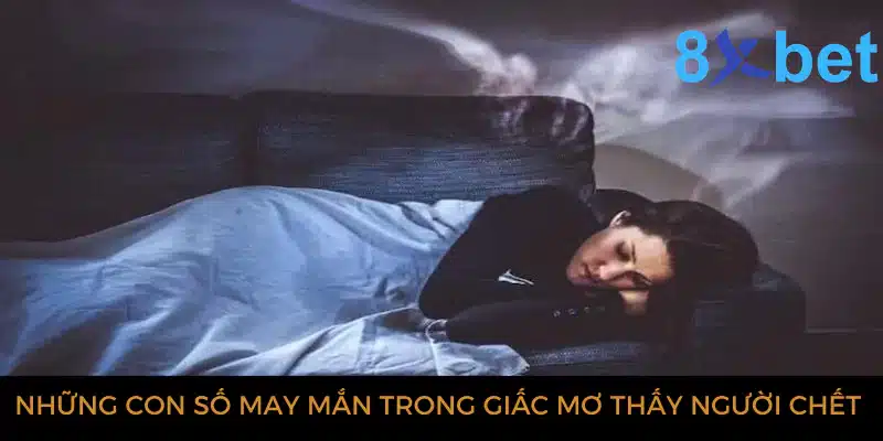 Giải mã giấc mơ thấy người chết và các con số có liên quan 4 Những con số may mắn trong giấc mơ thấy người chết